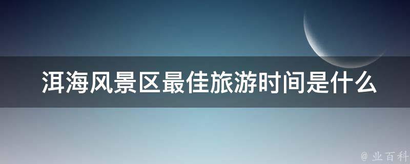  洱海风景区最佳旅游时间是什么时候？