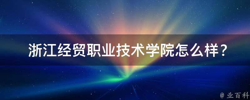  浙江经贸职业技术学院怎么样？就业前景分析