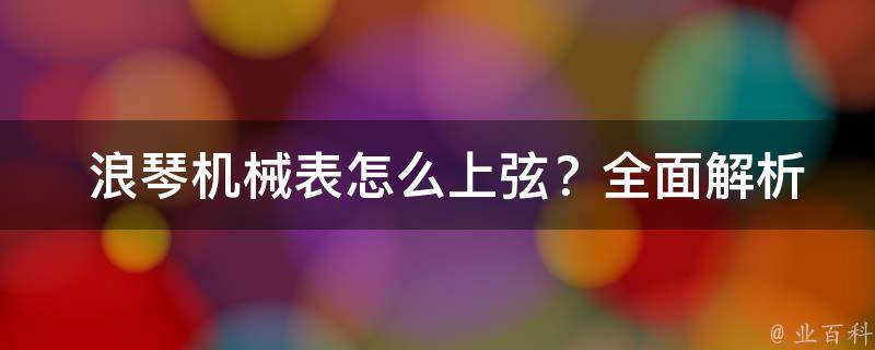  浪琴机械表怎么上弦？全面解析上弦方法及注意事项