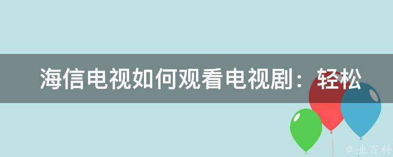  海信电视如何观看电视剧：轻松操作，愉悦观影