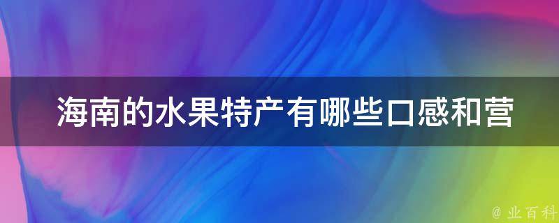  海南的水果特产有哪些口感和营养特点？