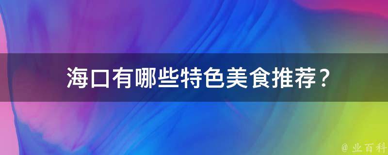  海口有哪些特色美食推荐？