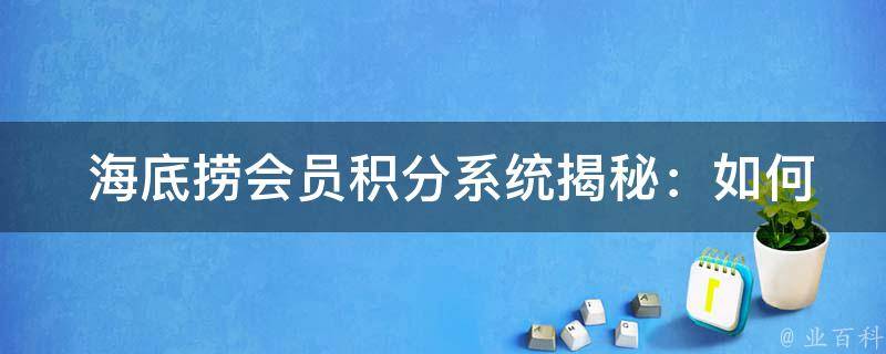  海底捞会员积分系统揭秘：如何玩转积分兑换和等级提升