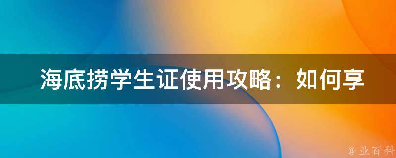  海底捞学生证使用攻略：如何享受朋友的六九折优惠？