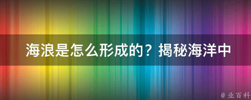  海浪是怎么形成的？揭秘海洋中的波动现象