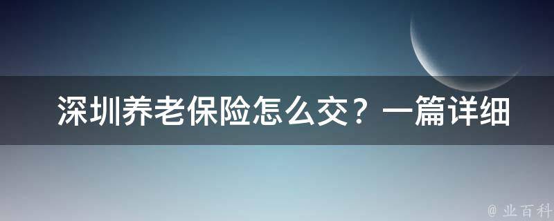  深圳养老保险怎么交？一篇详细指南告诉你