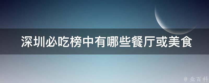  深圳必吃榜中有哪些餐厅或美食？