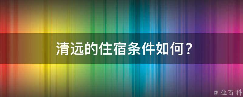  清远的住宿条件如何？