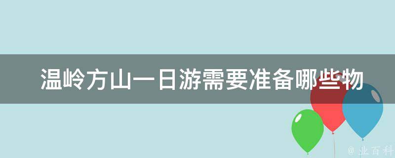  温岭方山一日游需要准备哪些物品？