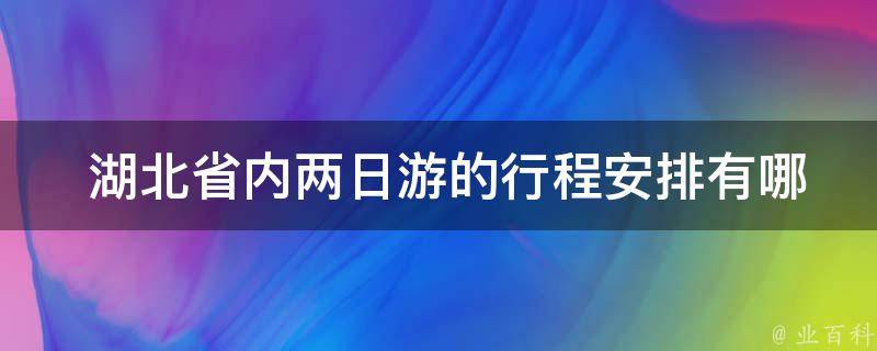  湖北省内两日游的行程安排有哪些推荐？