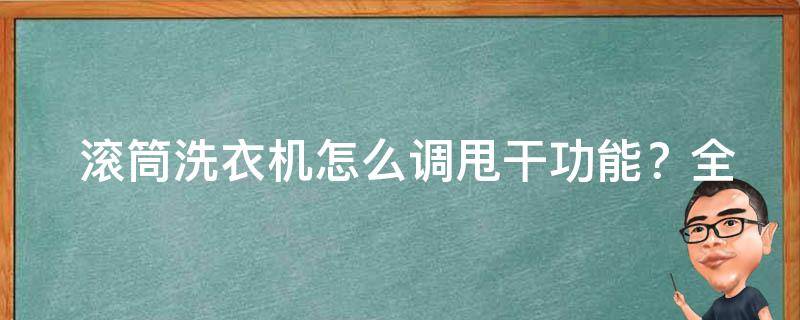  滚筒洗衣机怎么调甩干功能？全面解析与步骤详解