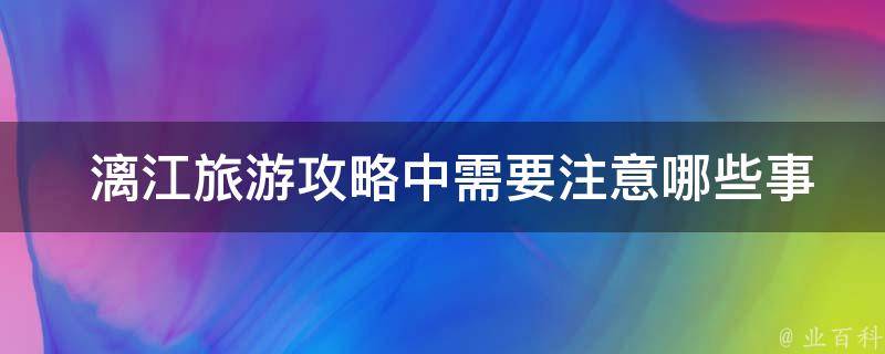  漓江旅游攻略中需要注意哪些事项？