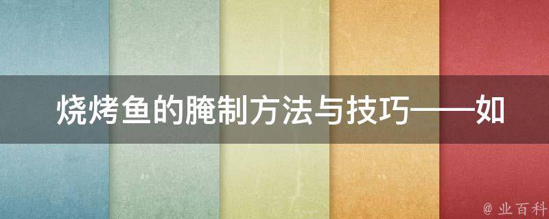  烧烤鱼的腌制方法与技巧——如何让烤鱼更加美味可口