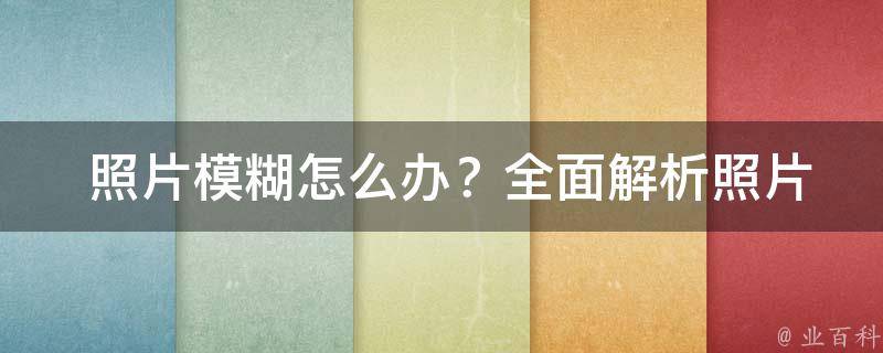  照片模糊怎么办？全面解析照片变清晰的方法