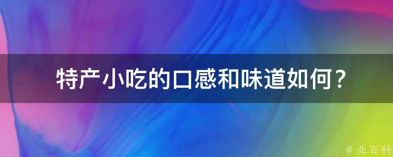  特产小吃的口感和味道如何？