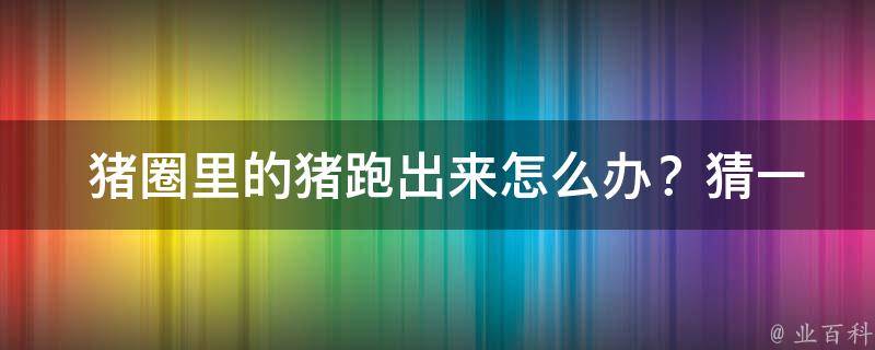  猪圈里的猪跑出来怎么办？猜一男歌手，悬念揭晓！