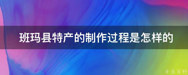  班玛县特产的制作过程是怎样的？