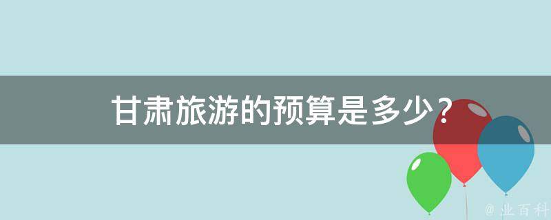  甘肃旅游的预算是多少？