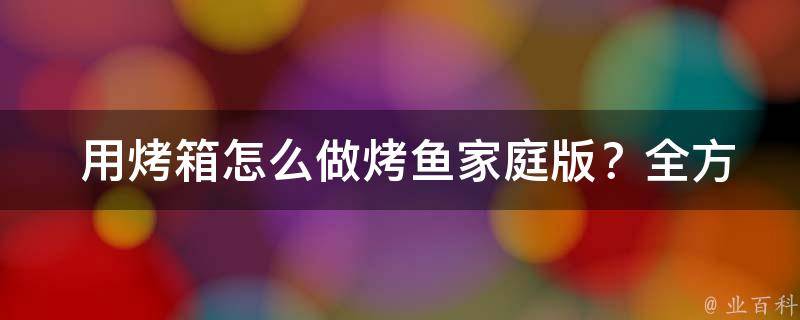  用烤箱怎么做烤鱼家庭版？全方位攻略教你轻松掌握