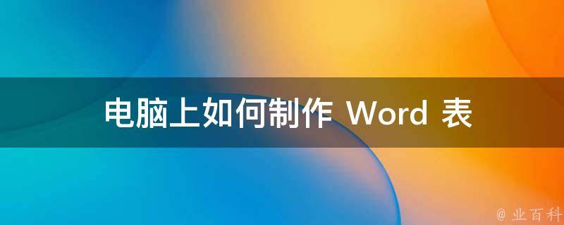  电脑上如何制作 Word 表格：详细教程与技巧