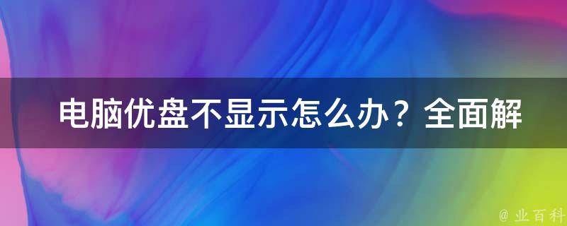  电脑优盘不显示怎么办？全面解析与实用技巧