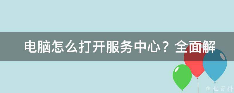  电脑怎么打开服务中心？全面解析电脑服务中心启动方法