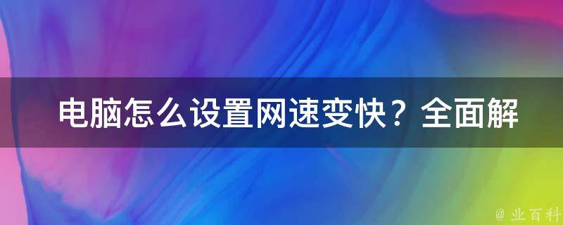  电脑怎么设置网速变快？全面解析与实践