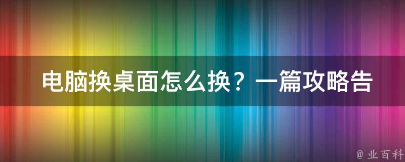  电脑换桌面怎么换？一篇攻略告诉你全部步骤