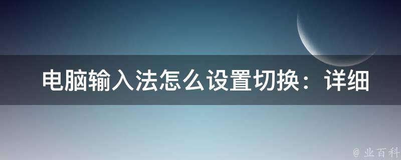  电脑输入法怎么设置切换：详细教程