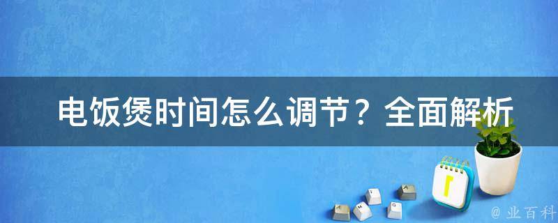  电饭煲时间怎么调节？全面解析与解决方案