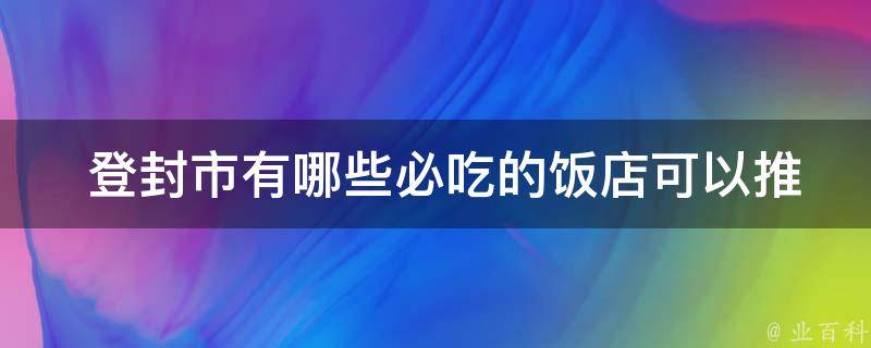  登封市有哪些必吃的饭店可以推荐？