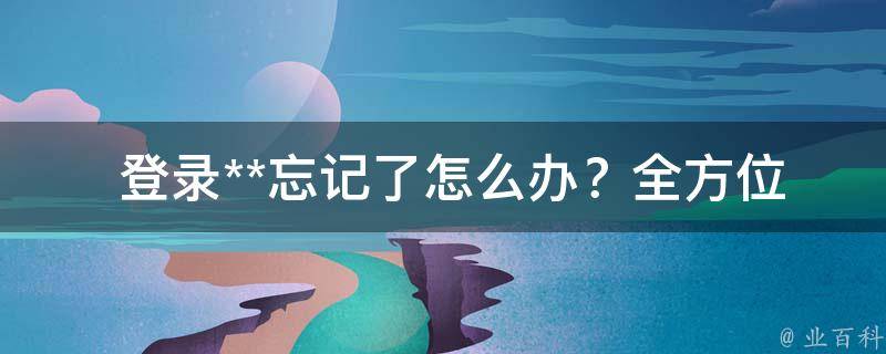  登录**忘记了怎么办？全方位解决方案助您轻松解决