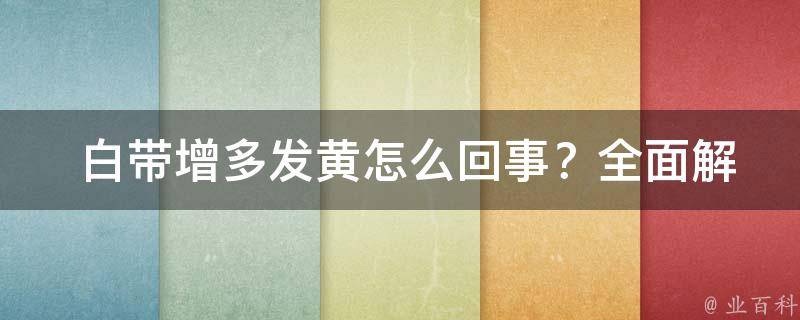  白带增多发黄怎么回事？全面解析病因及调理方法！