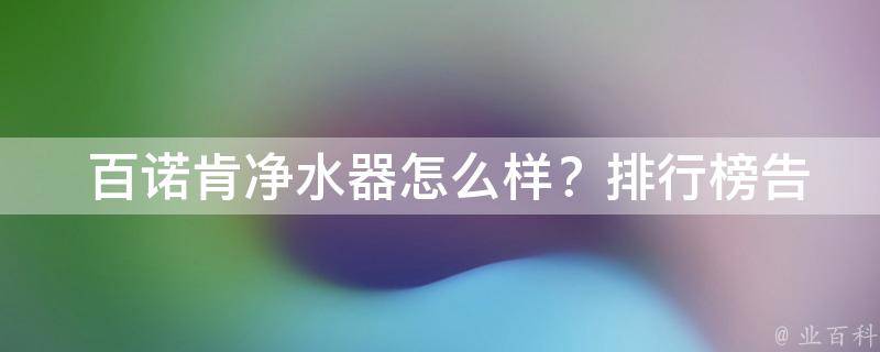  百诺肯净水器怎么样？排行榜告诉你真相！