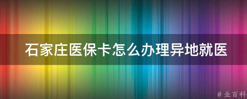  石家庄医保卡怎么办理异地就医？详细流程在这里！