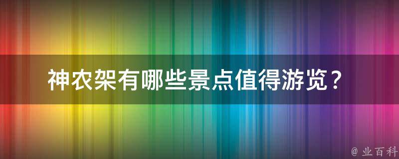  神农架有哪些景点值得游览？ 