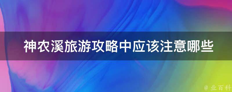  神农溪旅游攻略中应该注意哪些事项？