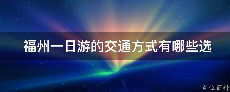  福州一日游的交通方式有哪些选择？