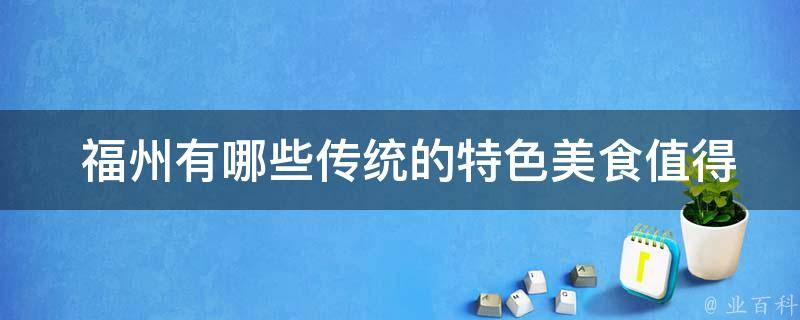  福州有哪些传统的特色美食值得一试？