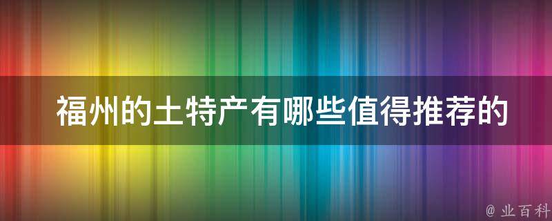  福州的土特产有哪些值得推荐的？