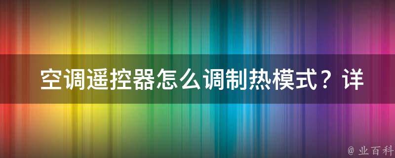  空调遥控器怎么调制热模式？详细操作步骤与注意事项