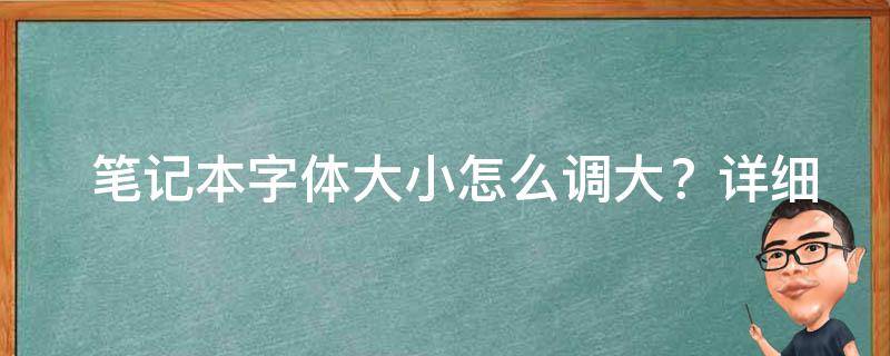  笔记本字体大小怎么调大？详细教程与常见问题解答