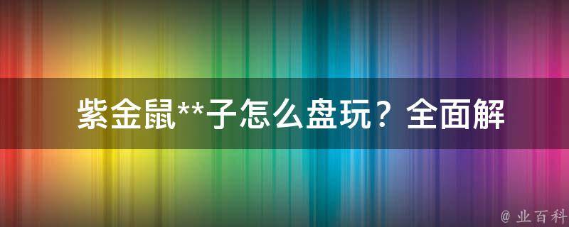  紫金鼠**子怎么盘玩？全面解析盘玩方法与注意事项