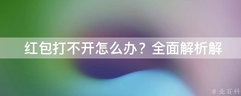  红包打不开怎么办？全面解析解决方法与技巧