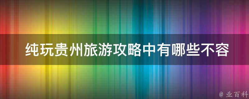  纯玩贵州旅游攻略中有哪些不容错过的美食？