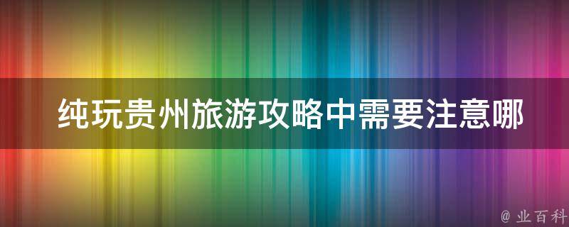  纯玩贵州旅游攻略中需要注意哪些安全问题？