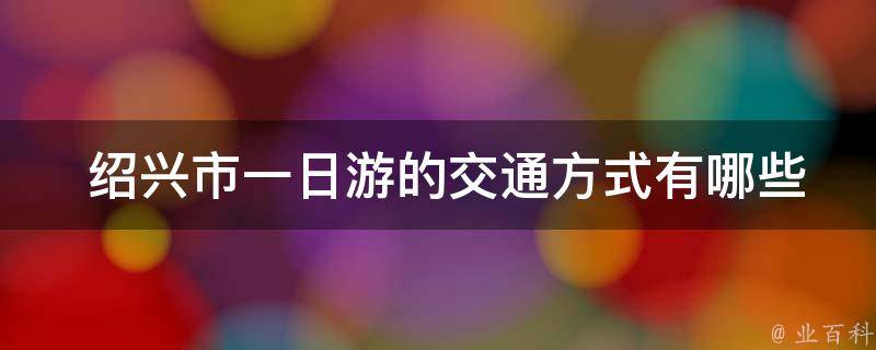  绍兴市一日游的交通方式有哪些？