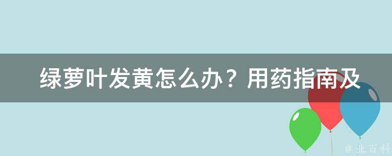  绿萝叶发黄怎么办？用药指南及防治措施