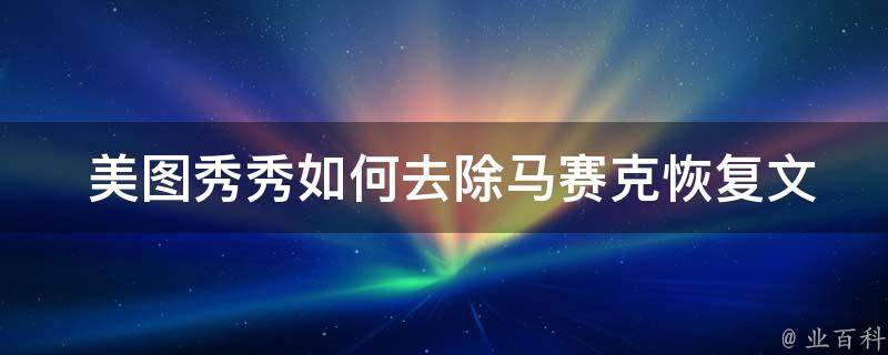  美图秀秀如何去除马赛克恢复文字？全面解析去除马赛克方法