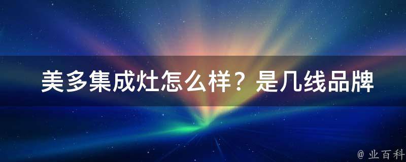  美多集成灶怎么样？是几线品牌？全面解析与评价